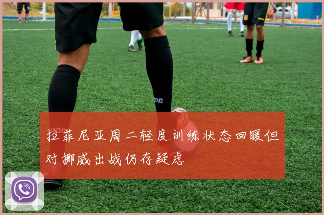 拉菲尼亚周二轻度训练状态回暖但对挪威出战仍存疑虑