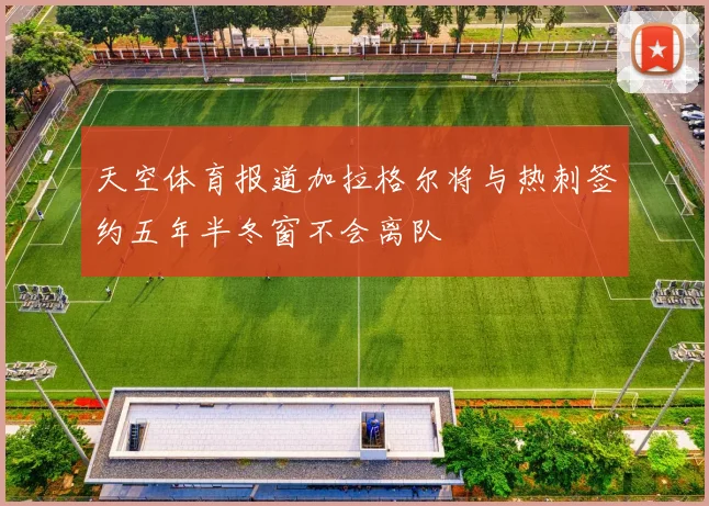 天空体育报道加拉格尔将与热刺签约五年半冬窗不会离队
