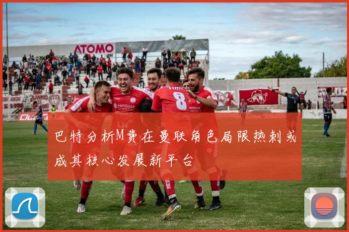 巴特分析M费在曼联角色局限热刺或成其核心发展新平台