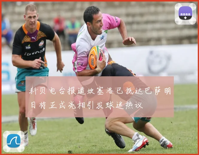 科贝电台报道坎塞洛已抵达巴萨明日将正式亮相引发球迷热议