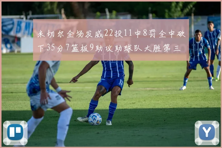 米切尔全场发威22投11中8罚全中砍下35分7篮板9助攻助球队大胜第三节独得20分
