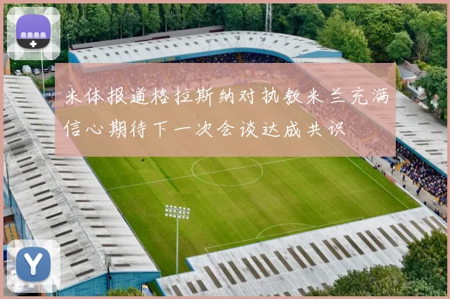 米体报道格拉斯纳对执教米兰充满信心期待下一次会谈达成共识