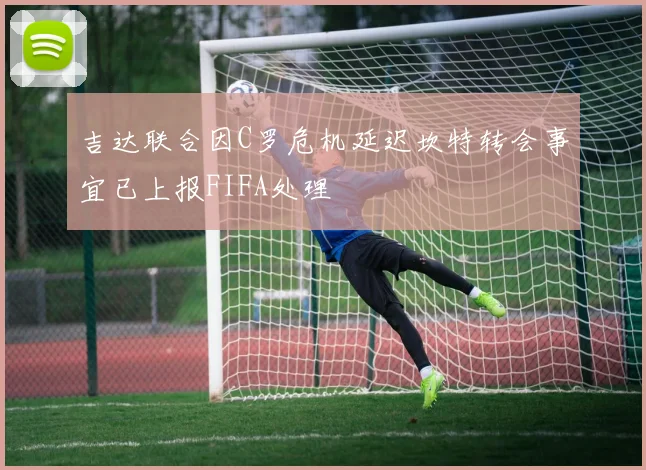 吉达联合因C罗危机延迟坎特转会事宜已上报FIFA处理