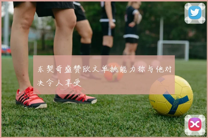 东契奇盛赞欧文单挑能力称与他对决令人享受