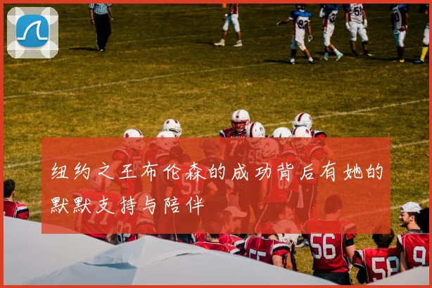 纽约之王布伦森的成功背后有她的默默支持与陪伴