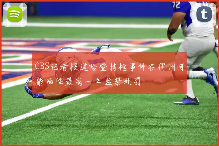 CBS记者报道哈登持枪事件在得州可能面临最高一年监禁处罚